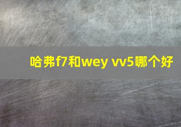 哈弗f7和wey vv5哪个好